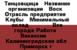 Танцовщица › Название организации ­ Воск › Отрасль предприятия ­ Клубы › Минимальный оклад ­ 59 000 - Все города Работа » Вакансии   . Калининградская обл.,Приморск г.